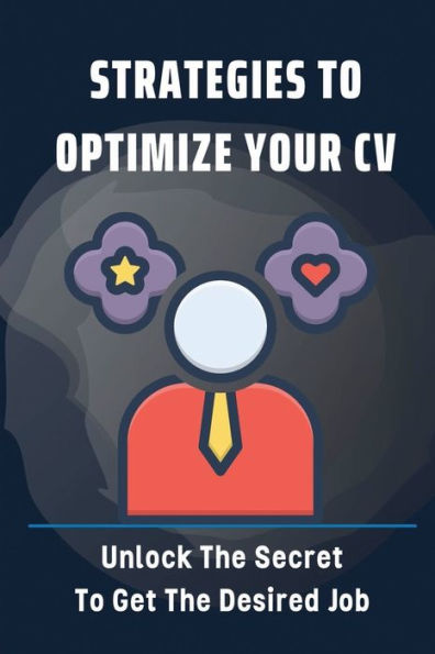 Strategies To Optimize Your CV: Unlock The Secret To Get The Desired Job: