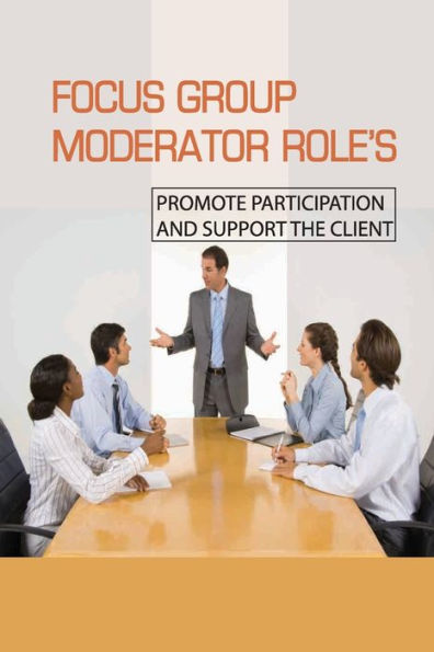 Focus Group Moderator Role's: Promote Participation And Support The Client: