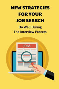Title: New Strategies For Your Job Search: Do Well During The Interview Process:, Author: Candyce Headman