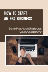 Title: How To Start An FBA Business: Some Practical Strategies You Should Know:, Author: Buster Jeffcoat