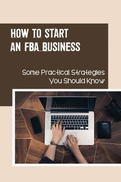 How To Start An FBA Business: Some Practical Strategies You Should Know: