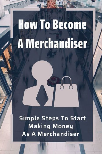 How To Become A Merchandiser: Simple Steps To Start Making Money As A Merchandiser: