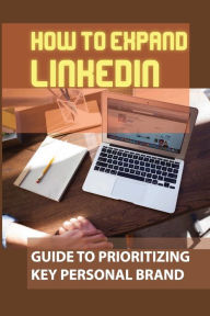 Title: How To Expand LinkedIn: Guide To Prioritizing Key Personal Brand:, Author: Jarrod Mcinturff