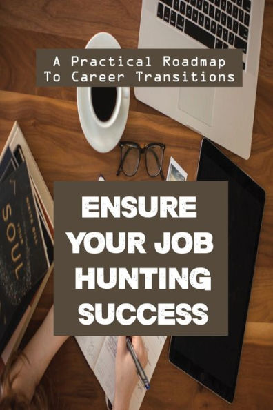 Ensure Your Job Hunting Success: A Practical Roadmap To Career Transitions: