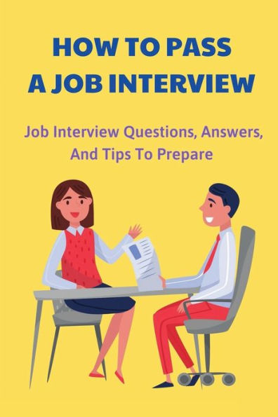 How To Pass A Job Interview: Job Interview Questions, Answers, And Tips To Prepare: