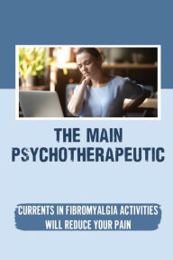 Title: The Main Psychotherapeutic Currents In Fibromyalgia: Activities Will Reduce Your Pain:, Author: Hattie Dool