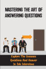 Mastering The Art Of Answering Questions: Explore The Common Questions And Answer In Job Interviews: