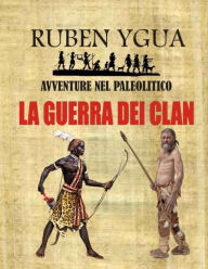 Title: LA GUERRA DEI CLAN: AVVENTURE NEL PALEOLITICO, Author: Ruben Ygua