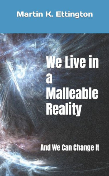 We Live a Malleable Reality: And Can Change It