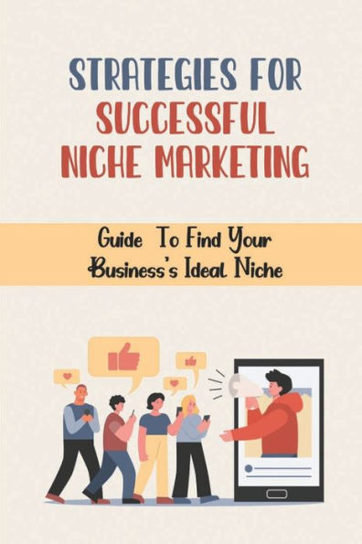 Strategies For Successful Niche Marketing: Guide To Find Your Business's Ideal Niche:
