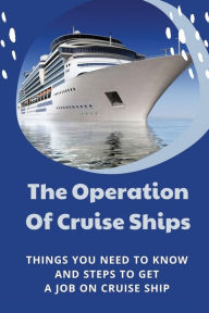 Title: The Operation Of Cruise Ships: Things You Need To Know And Steps To Get A Job On Cruise Ship:, Author: Cher Fialho