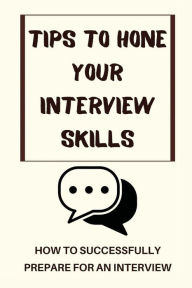 Title: Tips To Hone Your Interview Skills: How To Successfully Prepare For An Interview:, Author: Cordia Carboni