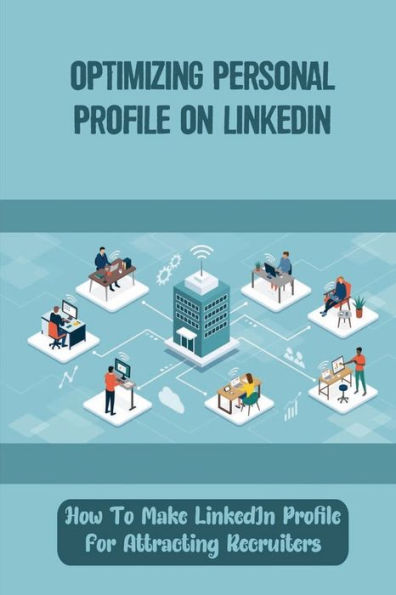 Optimizing Personal Profile On LinkedIn: How To Make LinkedIn Profile For Attracting Recruiters: