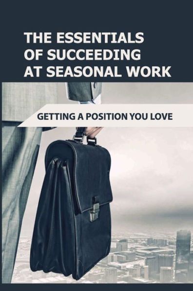 The Essentials Of Succeeding At Seasonal Work: Getting A Position You Love: