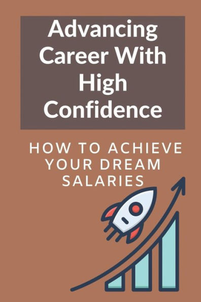 Advancing Career With High Confidence: How To Achieve Your Dream Salaries:
