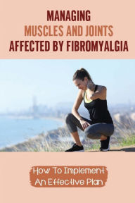 Title: Managing Muscles And Joints Affected By Fibromyalgia: How To Implement An Effective Plan:, Author: Lonnie Rice