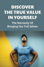 Discover The True Value In Yourself: The Necessity Of Bringing Our Full Selves: