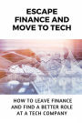 Escape Finance And Move To Tech: How To Leave Finance And Find A Better Role At A Tech Company: