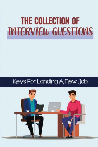 The Collection Of Interview Questions: Keys For Landing A New Job: