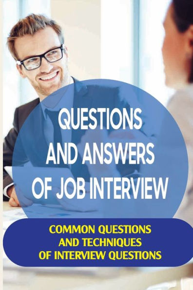 Questions And Answers Of Job Interview: Common Questions And Techniques Of Interview Questions: