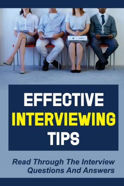 Effective Interviewing Tips: Read Through The Interview Questions And Answers: