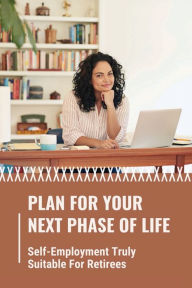 Title: Plan For Your Next Phase Of Life: Self-Employment Truly Suitable For Retirees:, Author: Marsha Kieger