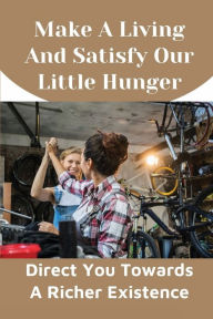 Title: Make A Living And Satisfy Our Little Hunger: Direct You Towards A Richer Existence:, Author: Oliver Dixon