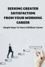Seeking Greater Satisfaction From Your Working Career: Simple Steps To Have A Brilliant Career: