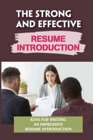 Title: The Strong And Effective Resume Introduction: Keys For Writing An Impressive Resume Introduction:, Author: Alvin Camenisch