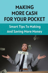 Title: Making More Cash For Your Pocket: Smart Tips To Making And Saving More Money:, Author: Cassi Foat