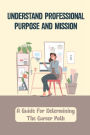 Understand Professional Purpose And Mission: A Guide For Determining The Career Path: