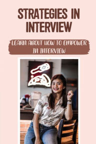 Title: Strategies In Interview: Learn About How To Empower In Interview:, Author: Love Maushardt