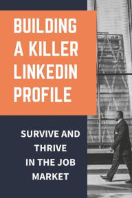 Title: Building A Killer LinkedIn Profile: Survive And Thrive In The Job Market:, Author: Ardelle Randlett