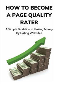 Title: How To Become A Page Quality Rater: A Simple Guideline In Making Money By Rating Websites:, Author: Abdul Castillo