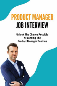 Title: Product Manager Job Interview: Unlock The Chance Possible At Landing The Product Manager Position:, Author: Demetrice Breen