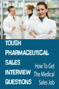 Title: Tough Pharmaceutical Sales Interview Questions: How To Get The Medical Sales Job:, Author: Adolfo Lota