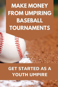 Title: Make Money From Umpiring Baseball Tournaments: Get Started As A Youth Umpire:, Author: Franklin Franz