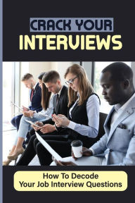 Title: Crack Your Interviews: How To Decode Your Job Interview Questions:, Author: Isreal Ukena