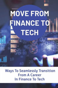Title: Move From Finance To Tech: Ways To Seamlessly Transition From A Career In Finance To Tech:, Author: Thad Meurer