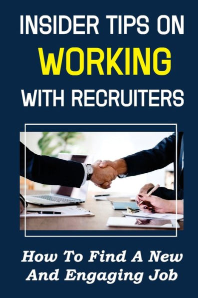 Insider Tips On Working With Recruiters: How To Find A New And Engaging Job: