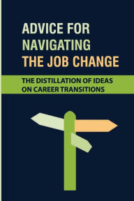 Title: Advice For Navigating The Job Change: The Distillation Of Ideas On Career Transitions:, Author: Chance Te