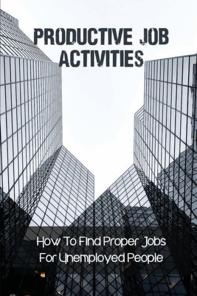 Productive Job Activities: How To Find Proper Jobs For Unemployed People: