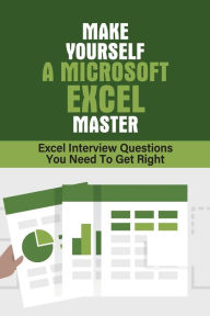 Title: Make Yourself A Microsoft Excel Master: Excel Interview Questions You Need To Get Right:, Author: Karry Sherer