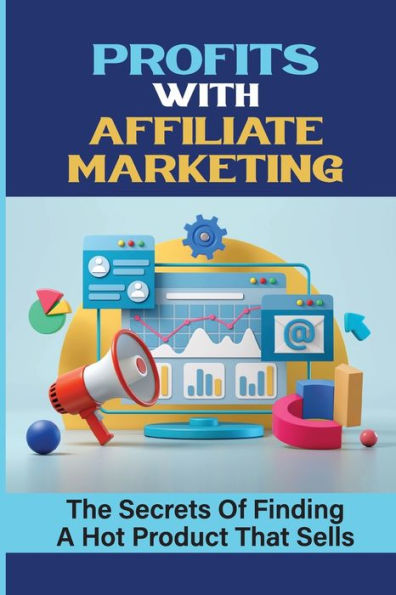 Profits With Affiliate Marketing: The Secrets Of Finding A Hot Product That Sells: