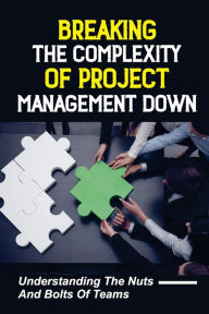 Title: Breaking The Complexity Of Project Management Down: Understanding The Nuts And Bolts Of Teams:, Author: Ellsworth Neuschwander