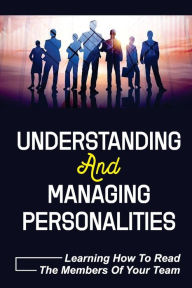 Title: Understanding And Managing Personalities: Learning How To Read The Members Of Your Team:, Author: Many Rollefson