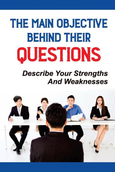 The Main Objective Behind Their Questions: Describe Your Strengths And Weaknesses: