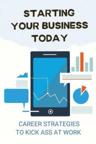 Title: Starting Your Business Today: Career Strategies To Kick Ass At Work:, Author: Erma Court