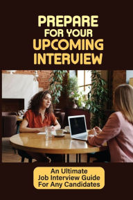 Title: Prepare For Your Upcoming Interview: An Ultimate Job Interview Guide For Any Candidates:, Author: Norman Kahawai