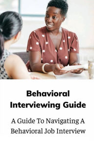 Title: Behavioral Interviewing Guide: A Guide To Navigating A Behavioral Job Interview:, Author: Renaldo Scurci